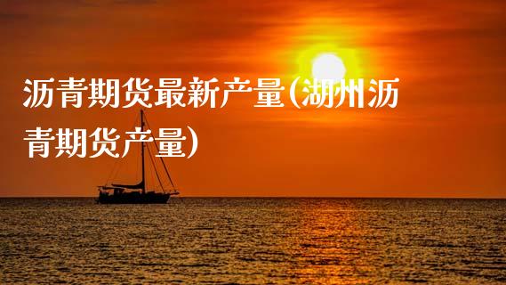沥青期货最新产量(湖州沥青期货产量)_https://www.zztgc.com_期货入门_第1张