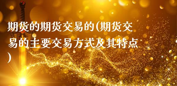 期货的期货交易的(期货交易的主要交易方式及其特点)_https://www.zztgc.com_期货入门_第1张