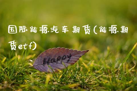 国际能源汽车期货(能源期货etf)_https://www.zztgc.com_期货行情_第1张