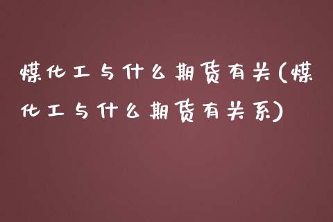 煤化工与什么期货有关(煤化工与什么期货有关系)_https://www.zztgc.com_期货直播_第1张