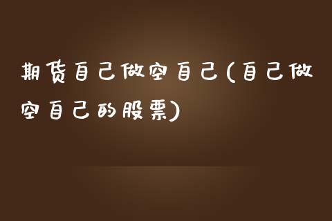 期货自己做空自己(自己做空自己的股票)_https://www.zztgc.com_期货直播_第1张