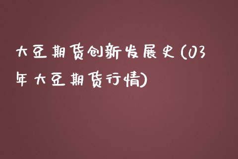 大豆期货创新发展史(03年大豆期货行情)_https://www.zztgc.com_期货入门_第1张
