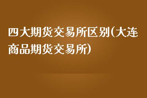 四大期货交易所区别(大连商品期货交易所)_https://www.zztgc.com_期货入门_第1张