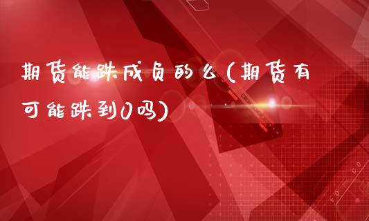 期货能跌成负的么(期货有可能跌到0吗)_https://www.zztgc.com_期货直播_第1张