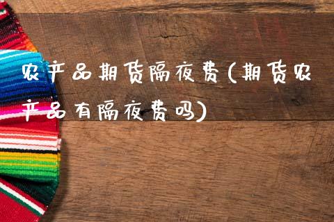 农产品期货隔夜费(期货农产品有隔夜费吗)_https://www.zztgc.com_期货入门_第1张