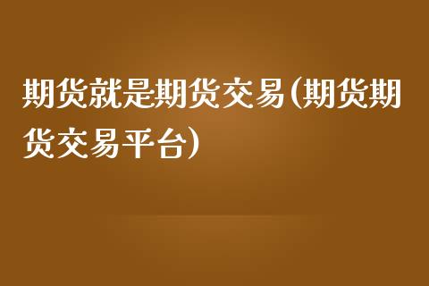 期货就是期货交易(期货期货交易平台)_https://www.zztgc.com_期货入门_第1张