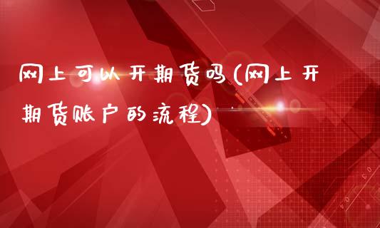 网上可以开期货吗(网上开期货账户的流程)_https://www.zztgc.com_期货入门_第1张