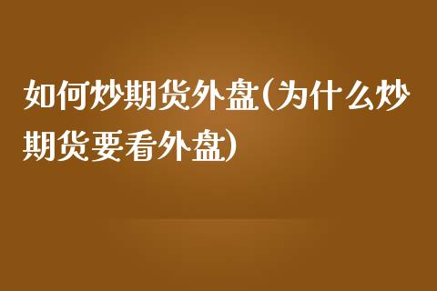 如何炒期货外盘(为什么炒期货要看外盘)_https://www.zztgc.com_期货行情_第1张