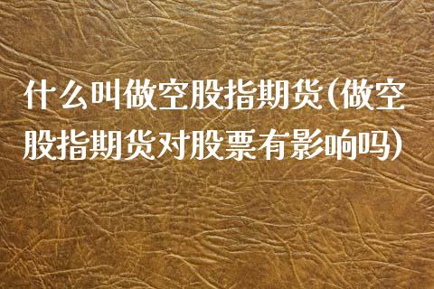 什么叫做空股指期货(做空股指期货对股票有影响吗)_https://www.zztgc.com_期货入门_第1张
