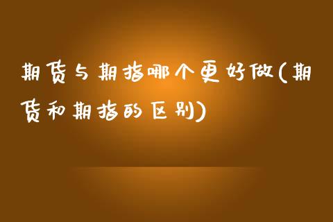 期货与期指哪个更好做(期货和期指的区别)_https://www.zztgc.com_期货行情_第1张