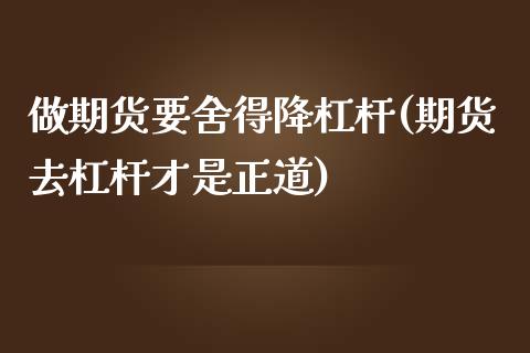 做期货要舍得降杠杆(期货去杠杆才是正道)_https://www.zztgc.com_期货直播_第1张