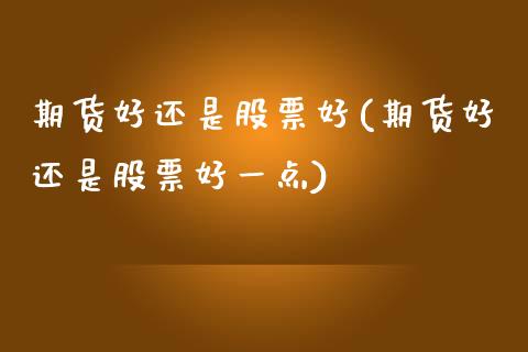 期货好还是股票好(期货好还是股票好一点)_https://www.zztgc.com_原油期货_第1张