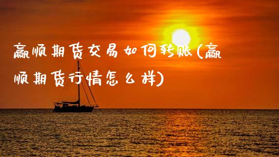 赢顺期货交易如何转账(赢顺期货行情怎么样)_期货入门_第1张_珍投期货网 赢顺期货交易如何转账(赢顺期货行情怎么样)_https://www.zztgc.com_期货入门_第1张