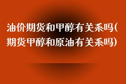 油价期货和甲醇有关系吗(期货甲醇和原油有关系吗)_https://www.zztgc.com_黄金期货_第1张