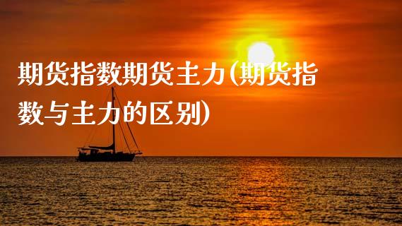 期货指数期货主力(期货指数与主力的区别)_https://www.zztgc.com_期货入门_第1张