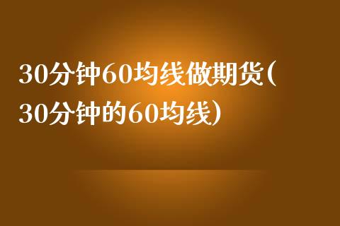 30分钟60均线做期货(30分钟的60均线)_https://www.zztgc.com_原油期货_第1张