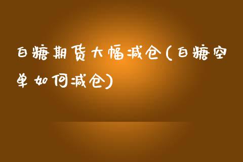 白糖期货大幅减仓(白糖空单如何减仓)_https://www.zztgc.com_黄金期货_第1张