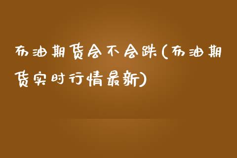 布油期货会不会跌(布油期货实时行情最新)_https://www.zztgc.com_黄金期货_第1张