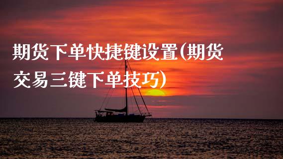 期货下单快捷键设置(期货交易三键下单技巧)_https://www.zztgc.com_期货开户_第1张