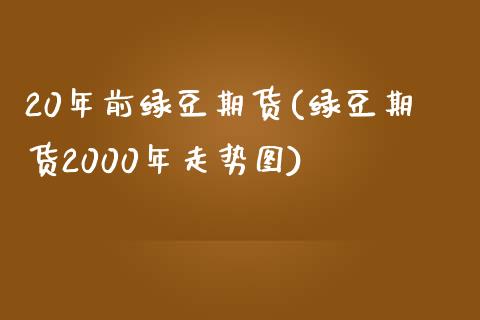 20年前绿豆期货(绿豆期货2000年走势图)_https://www.zztgc.com_期货入门_第1张
