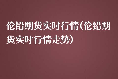 伦铅期货实时行情(伦铅期货实时行情走势)_期货行情_第1张_珍投期货网 伦铅期货实时行情(伦铅期货实时行情走势)_https://www.zztgc.com_期货行情_第1张