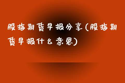 股指期货早报分享(股指期货早报什么意思)_https://www.zztgc.com_期货直播_第1张