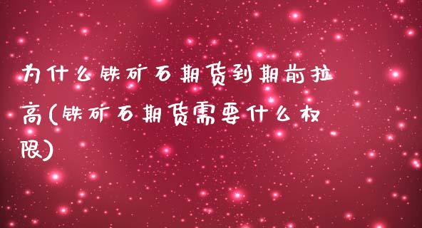 为什么铁矿石期货到期前拉高(铁矿石期货需要什么权限)_https://www.zztgc.com_期货直播_第1张