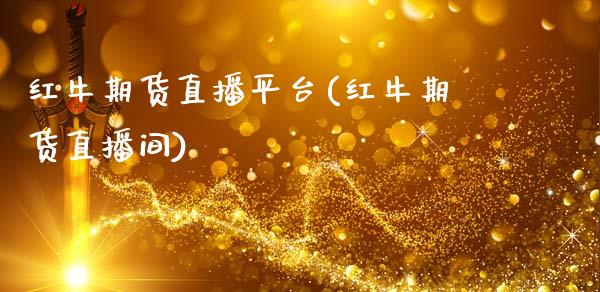 红牛期货直播平台(红牛期货直播间)_https://www.zztgc.com_期货入门_第1张