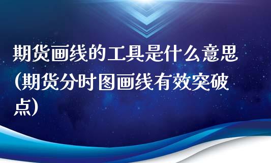 期货画线的工具是什么意思(期货分时图画线有效突破点)_https://www.zztgc.com_黄金期货_第1张