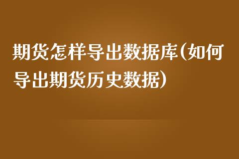 期货怎样导出数据库(如何导出期货历史数据)_https://www.zztgc.com_黄金期货_第1张