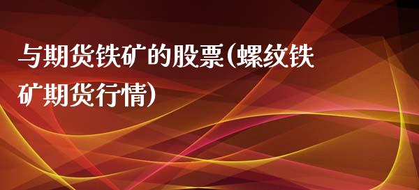 与期货铁矿的股票(螺纹铁矿期货行情)_https://www.zztgc.com_期货开户_第1张