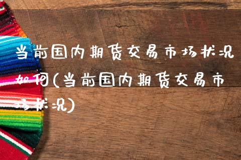 当前国内期货交易市场状况如何(当前国内期货交易市场状况)_https://www.zztgc.com_期货入门_第1张