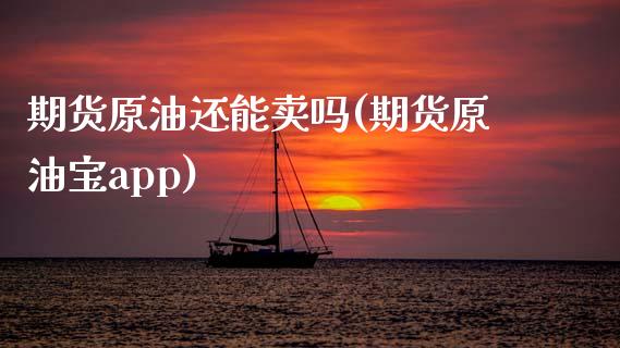 期货原油还能卖吗(期货原油宝app)_https://www.zztgc.com_期货行情_第1张