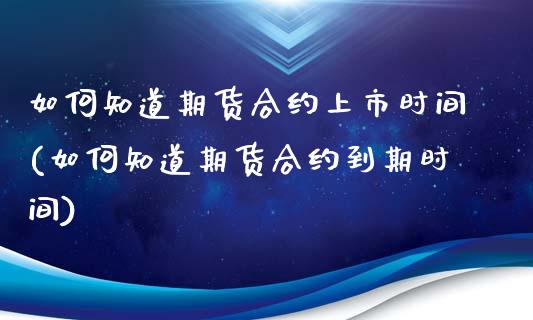 如何知道期货合约上市时间(如何知道期货合约到期时间)_https://www.zztgc.com_期货直播_第1张
