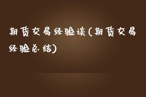 期货交易经验谈(期货交易经验总结)_https://www.zztgc.com_期货入门_第1张