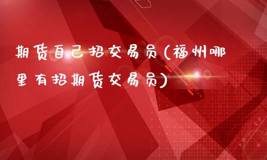期货自己招交易员(福州哪里有招期货交易员)_https://www.zztgc.com_黄金期货_第1张