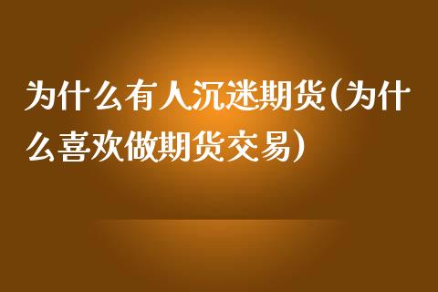 为什么有人沉迷期货(为什么喜欢做期货交易)_https://www.zztgc.com_期货行情_第1张