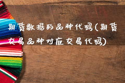 期货数据的品种代码(期货交易品种对应交易代码)_https://www.zztgc.com_期货直播_第1张