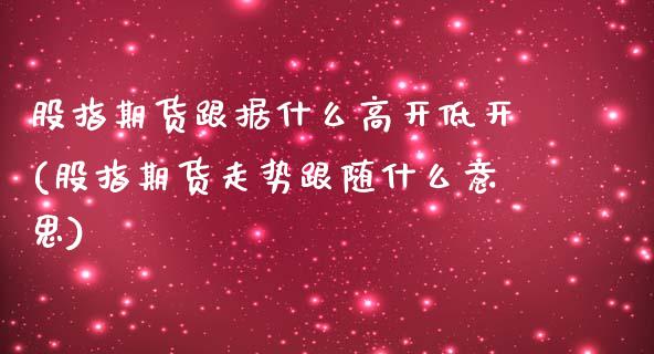 股指期货跟据什么高开低开(股指期货走势跟随什么意思)_https://www.zztgc.com_原油期货_第1张
