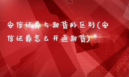 安信证券与期货的区别(安信证券怎么开通期货)_https://www.zztgc.com_期货入门_第1张