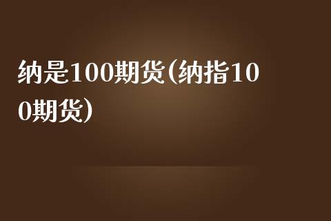 纳是100期货(纳指100期货)_https://www.zztgc.com_原油期货_第1张