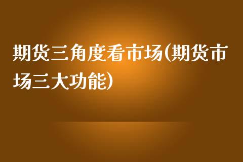 期货三角度看市场(期货市场三大功能)_https://www.zztgc.com_黄金期货_第1张