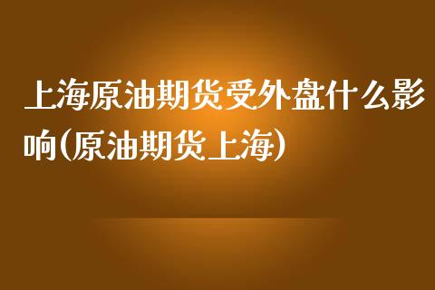 上海原油期货受外盘什么影响(原油期货上海)_https://www.zztgc.com_原油期货_第1张
