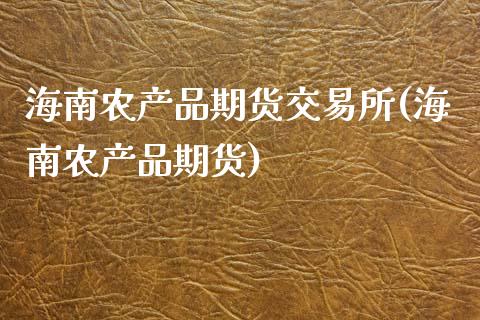 海南农产品期货交易所(海南农产品期货)_https://www.zztgc.com_期货直播_第1张