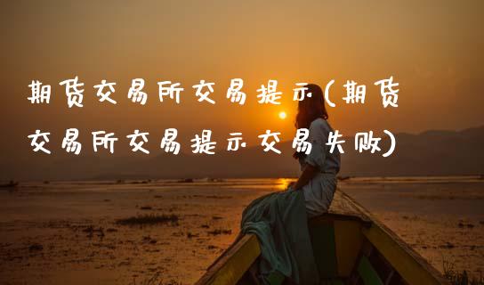 期货交易所交易提示(期货交易所交易提示交易失败)_https://www.zztgc.com_黄金期货_第1张