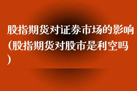 股指期货对证券市场的影响(股指期货对股市是利空吗)_https://www.zztgc.com_期货开户_第1张