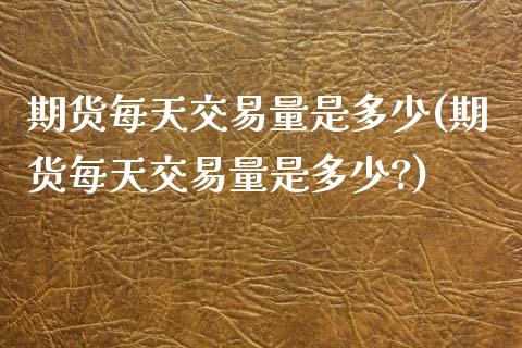 期货每天交易量是多少(期货每天交易量是多少?)_https://www.zztgc.com_期货直播_第1张