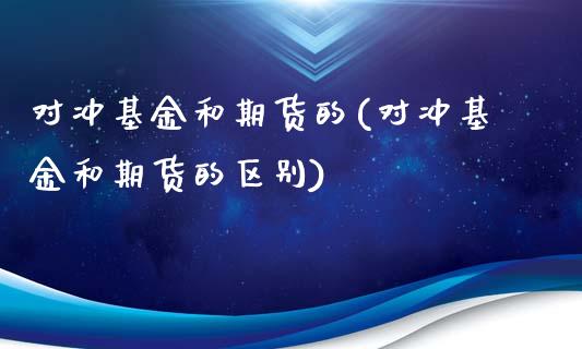 对冲基金和期货的(对冲基金和期货的区别)_https://www.zztgc.com_期货行情_第1张