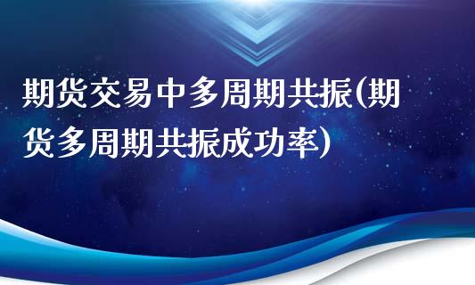 期货交易中多周期共振(期货多周期共振成功率)_https://www.zztgc.com_黄金期货_第1张