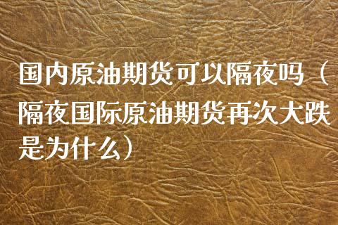 国内原油期货可以隔夜吗（隔夜国际原油期货再次大跌是为什么）_https://www.zztgc.com_期货开户_第1张